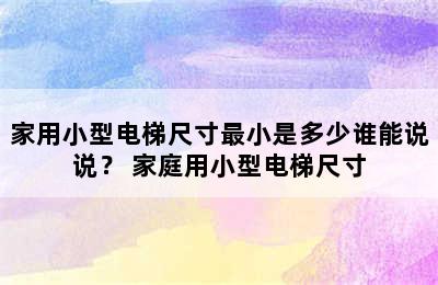 家用小型电梯尺寸最小是多少谁能说说？ 家庭用小型电梯尺寸